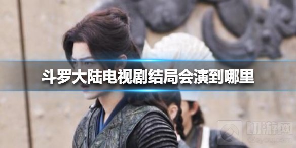 斗罗大陆电视剧结局是什么 斗罗大陆电视剧结局会演到哪里
