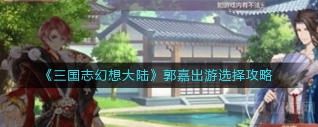 三国志幻想大陆郭嘉完美结局怎么选 郭嘉出游完美结局攻略