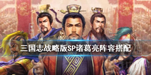 三国志战略版SP诸葛亮怎么搭配 SP诸葛亮战法解析搭配推荐