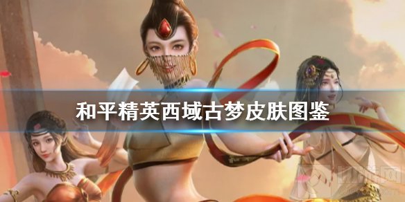 和平精英西域古梦皮肤有哪些 全部西域古梦皮肤效果一览