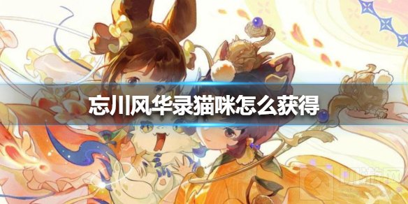 忘川风华录怎么捕捉猫咪 忘川风华录猫咪获得方法捕捉方法