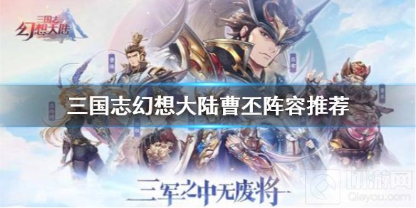 三国志幻想大陆曹丕怎么搭配阵容 魏国曹丕搭配阵容推荐