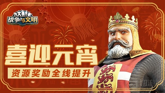 元宵佳节喜来到 资源奖励全线提升战争与文明手游喜迎元宵
