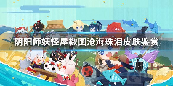 阴阳师妖怪屋椒图新皮肤沧海珠泪怎么样 沧海珠泪皮肤鉴赏