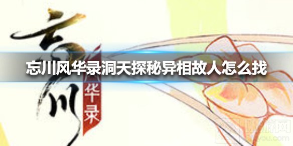 忘川风华录洞天探秘异相故人怎么找 洞天探秘异相故人攻略