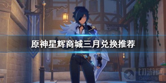 原神手游星辉商城三月兑换什么好 星辉商城三月兑换推荐