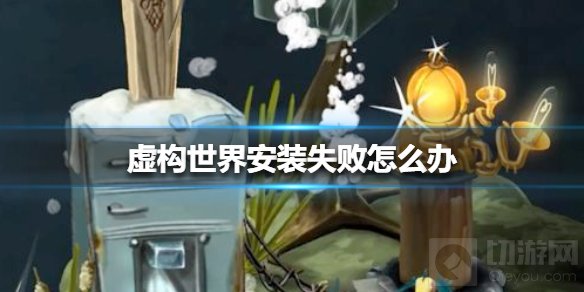 虚构世界安装失败怎么办 虚构世界游戏无法安装解决方法