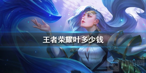 王者荣耀叶多少钱 王者荣耀新英雄叶技能解析价格介绍