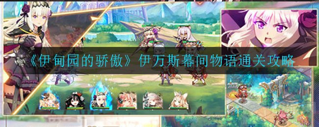 伊甸园的骄傲伊万斯幕间物语怎么过 伊万斯幕间物语通关阵容