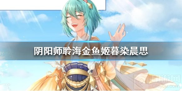 阴阳师聆海金鱼姬暮染晨思皮肤怎么样 聆海金鱼姬新皮肤爆料