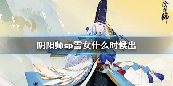 阴阳师sp雪女什么时候出 SP雪女上线时间介绍SP雪女爆料