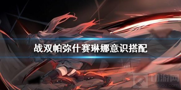 战双帕弥什赛琳娜意识搭配 赛琳娜最强意识共鸣推荐