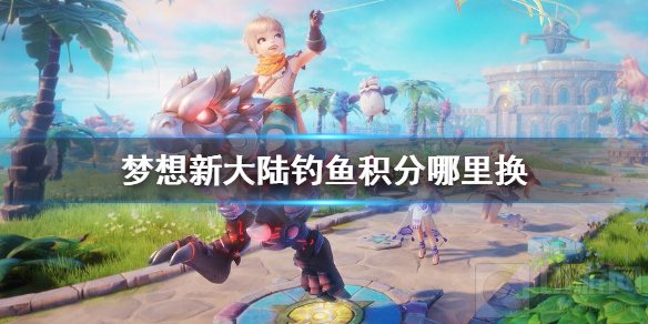 梦想新大陆钓鱼积分哪里换 钓鱼积分商店兑换物品一览