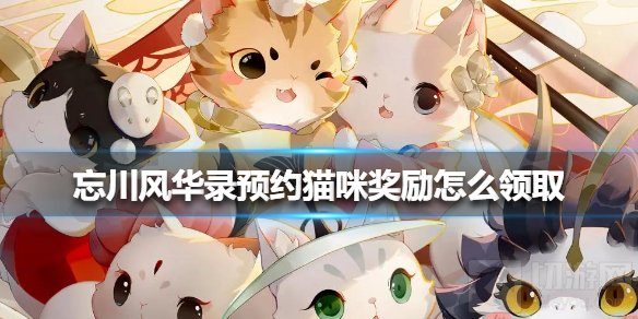 忘川风华录预约猫咪奖励在哪领取 预约猫咪奖励领取方法