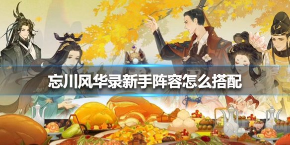 忘川风华录新手阵容怎么搭配 忘川风华录新手阵容搭配攻略