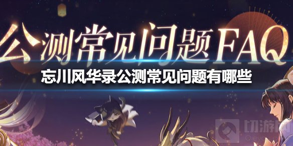 忘川风华录公测常见问题有哪些 公测常见问题介绍
