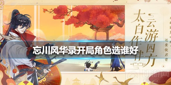 忘川风华录开局角色选谁好 忘川风华录开局角色选择介绍