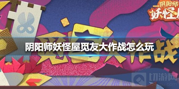 阴阳师妖怪屋觅友大作战怎么玩 觅友大作战玩法攻略
