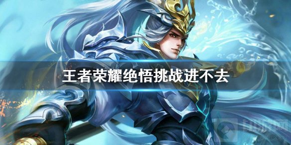 王者荣耀绝悟挑战进不去怎么办 绝悟挑战进不去解决方法