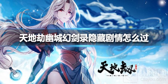 天地劫幽城幻剑录隐藏剧情怎么过 幽城幻剑录隐藏剧情攻略