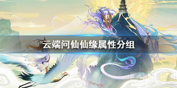 云端问仙仙缘属性分组有哪些 最全仙缘属性分组效果介绍