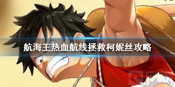 航海王热血航线拯救柯妮丝怎么打 副本16-2拯救柯妮丝攻略