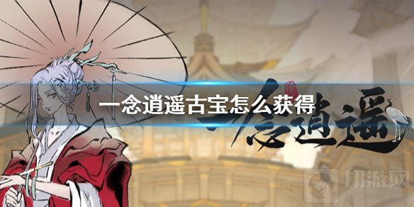 一念逍遥古宝怎么获得 古宝获得方法介绍古宝碎片获取方法