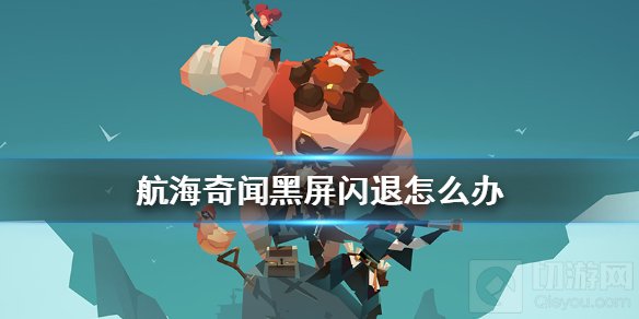 航海奇闻黑屏闪退怎么办 航海奇闻游戏黑屏闪退解决方法