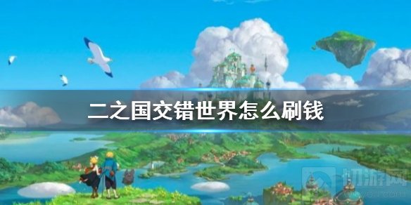 二之国交错世界怎么刷钱 交错世界萌新前期快速刷钱攻略