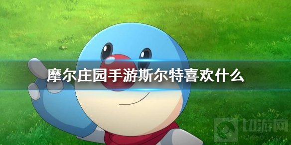 摩尔庄园手游斯尔特喜欢什么 NPC斯尔特喜好获取方式