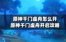 原神千门虚舟怎么开 原神千门虚舟开启图片文字攻略