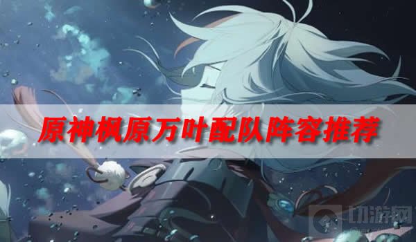 原神枫原万叶配队阵容推荐 原神枫原万叶怎么搭配阵容