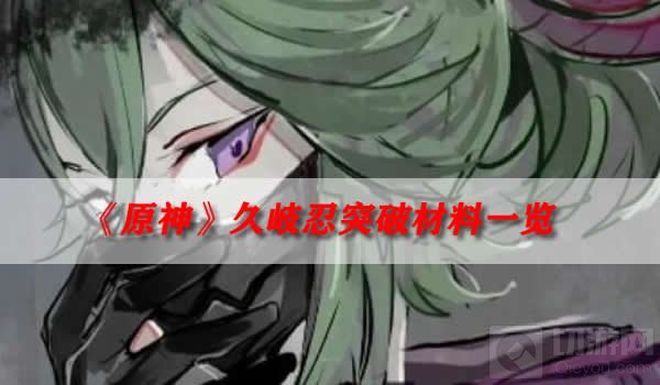 原神久岐忍突破材料 久岐忍需要什么突破材料