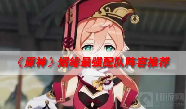 原神烟绯最强配队阵容 原神烟绯最强队伍推荐