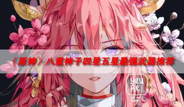 原神八重神子武器推荐 八重神子四星五星最强武器