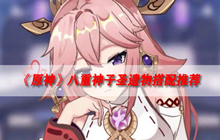 原神八重神子圣遗物搭配 八重神子圣遗物推荐