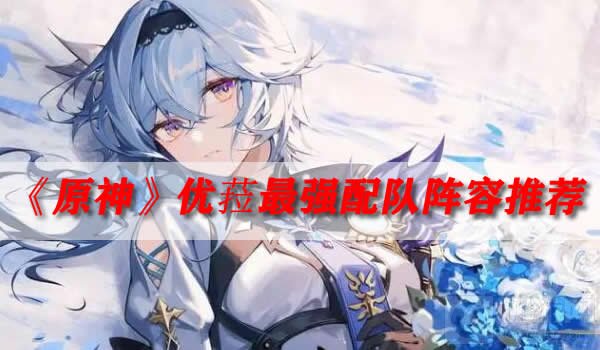 原神优菈阵容搭配 优菈最强配队阵容推荐