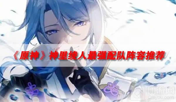 原神神里绫人最强配队阵容推荐一览2.7最新