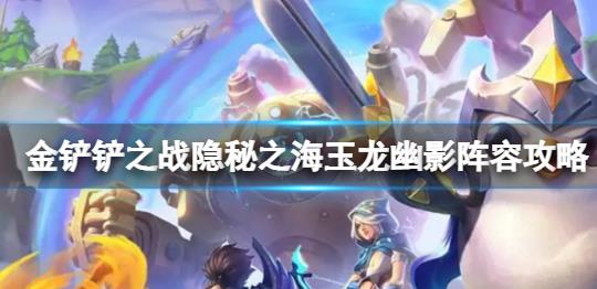 《金铲铲之战》S7.5玉龙幽影阵容站位的推荐！