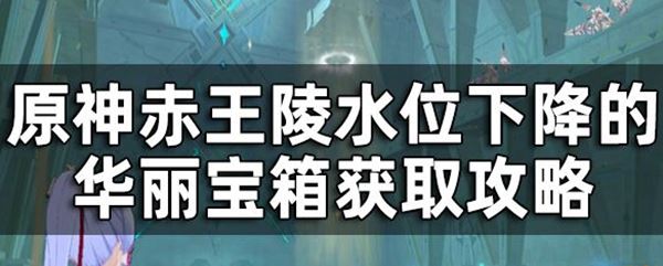 原神攻略：神赤王陵华丽的宝箱怎么获取