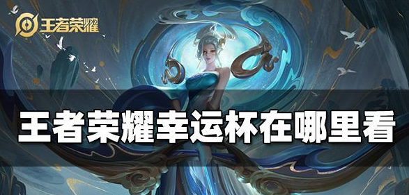 王者荣耀：幸运杯应该在哪里看，我来告诉你