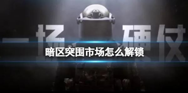 暗区突围市场怎么解锁市场功能解锁条件