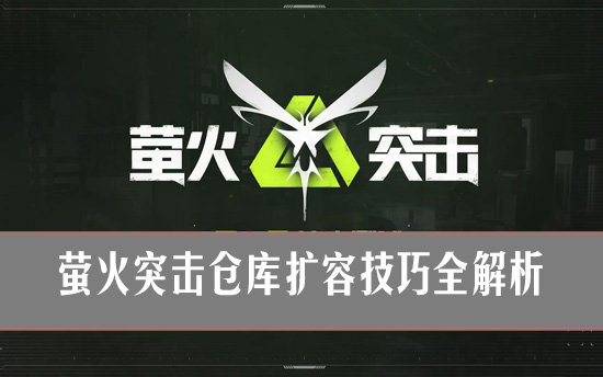 萤火突击怎么扩容仓库？萤火突击仓库扩容技巧全解析