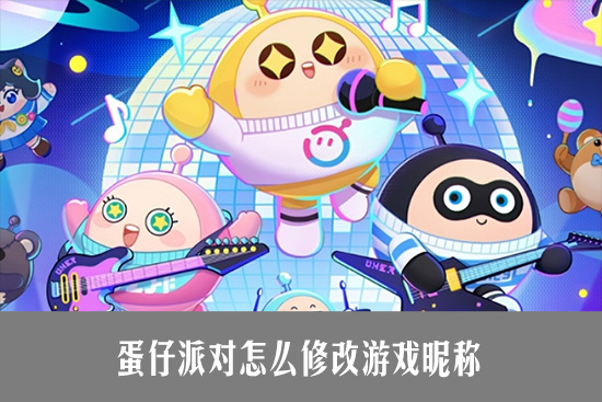 蛋仔派对改名攻略 蛋仔派对怎么修改游戏昵称