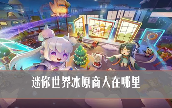 迷你世界冰原商人在哪里 迷你世界冰原小屋怎么找